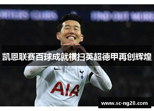 凯恩联赛百球成就横扫英超德甲再创辉煌 凯恩联赛百球成就横扫英超德甲再创辉煌