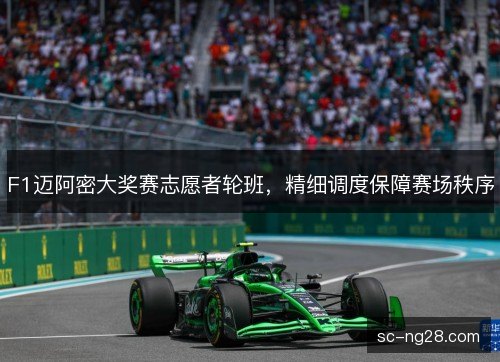 F1迈阿密大奖赛志愿者轮班,精细调度保障赛场秩序 F1迈阿密大奖赛志愿者轮班,精细调度保障赛场秩序