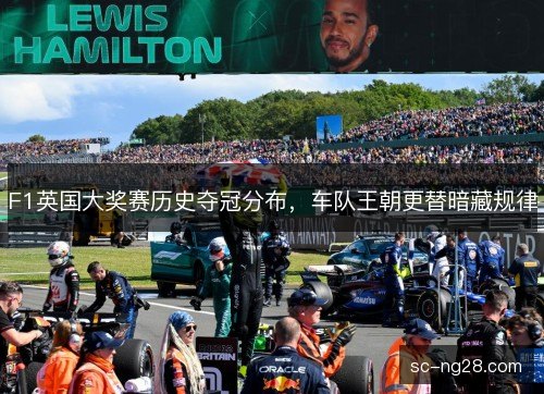F1英国大奖赛历史夺冠分布,车队王朝更替暗藏规律 F1英国大奖赛历史夺冠分布,车队王朝更替暗藏规律